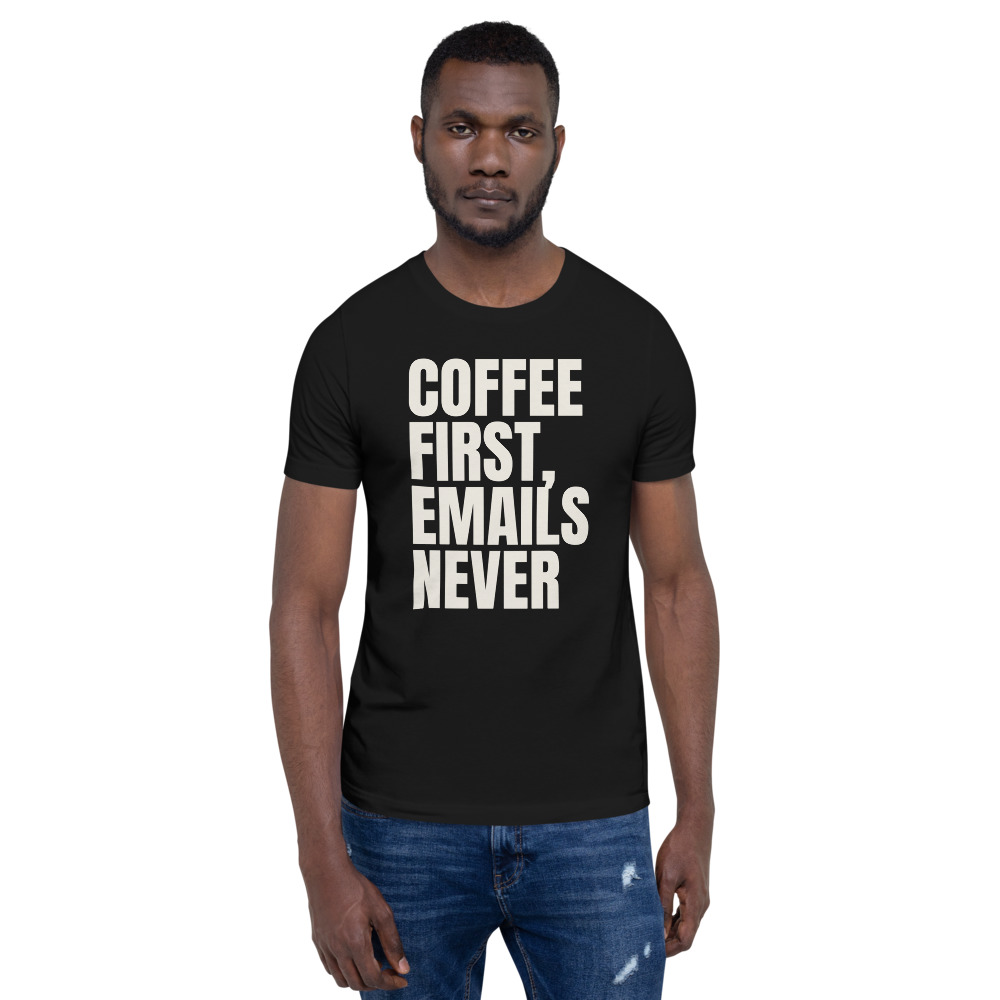 COFFEE FIRST, EMAILS NEVER — printed on a black t-shirt