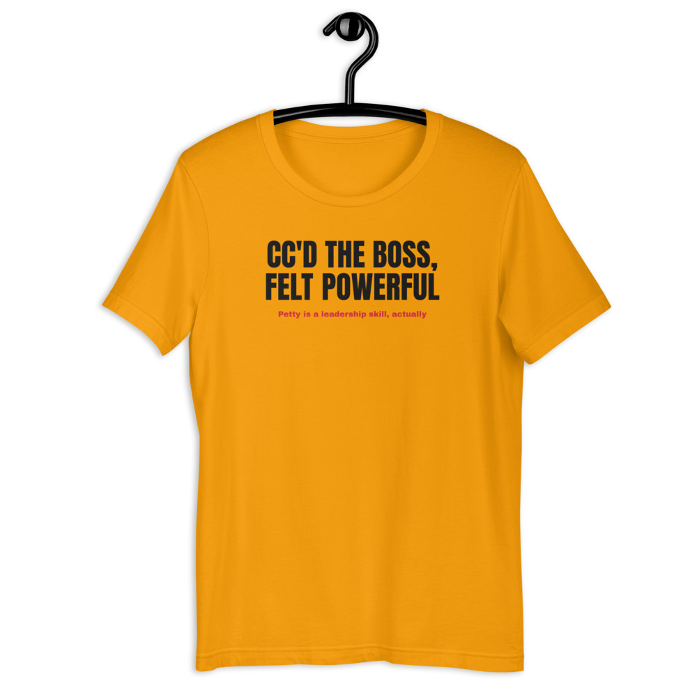 CC'D THE BOSS, FELT POWERFUL — printed on a gold t-shirt