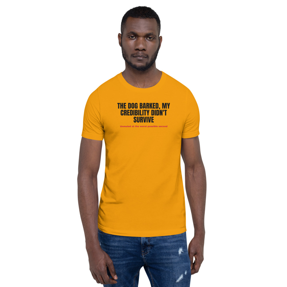 THE DOG BARKED, MY CREDIBILITY DIDN'T SURVIVE — printed on a gold t-shirt