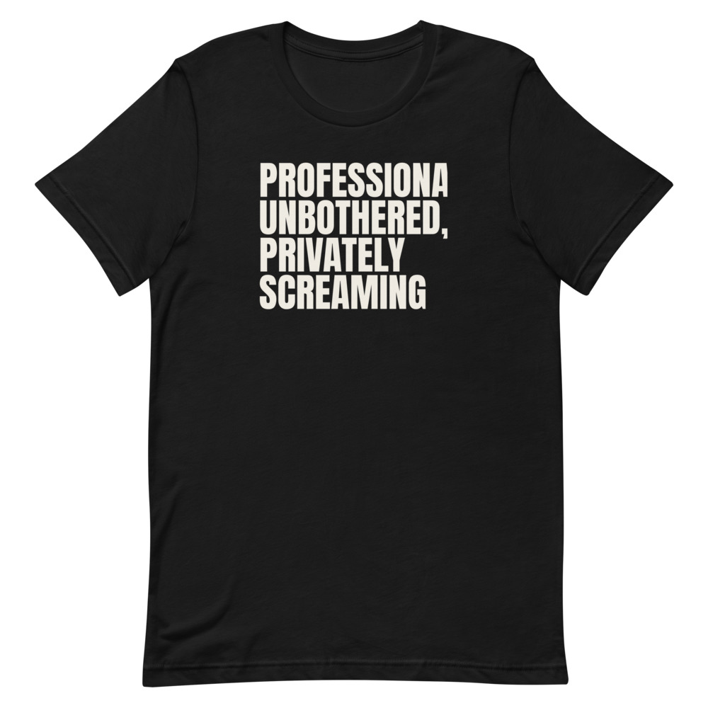 PROFESSIONALLY UNBOTHERED, PRIVATELY SCREAMING t-shirt
