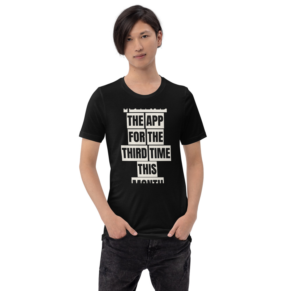 I DELETED THE APP FOR THE THIRD TIME THIS MONTH — printed on a black t-shirt