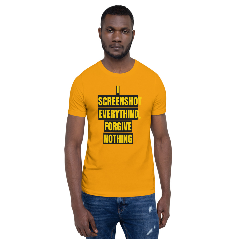 I SCREENSHOT EVERYTHING, FORGIVE NOTHING — printed on a gold t-shirt