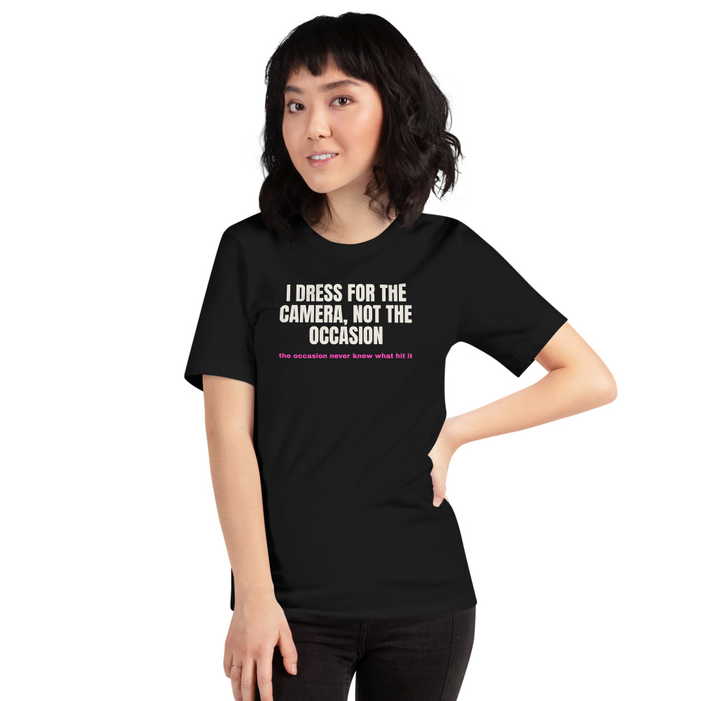 I DRESS FOR THE CAMERA, NOT THE OCCASION — printed on a black t-shirt