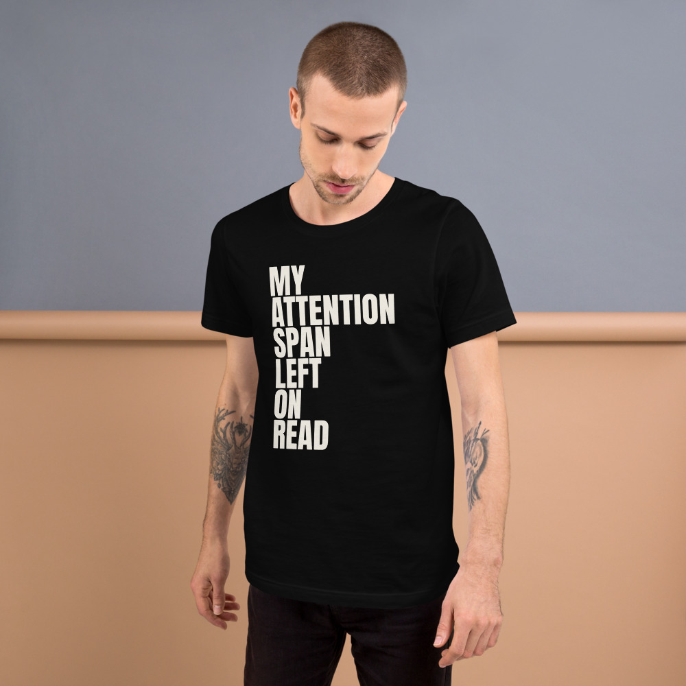 MY ATTENTION SPAN LEFT ON READ — printed on a black t-shirt