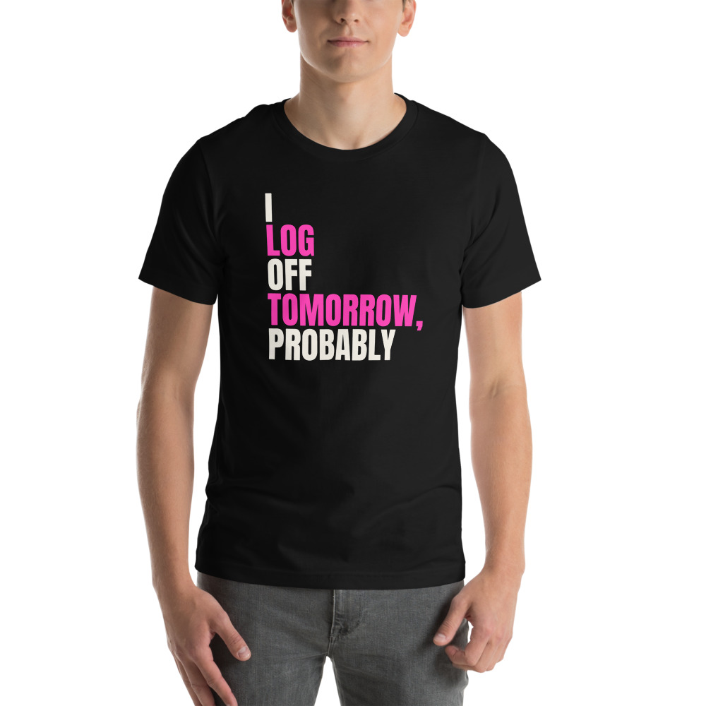 I LOG OFF TOMORROW, PROBABLY t-shirt