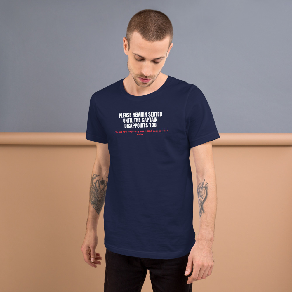 PLEASE REMAIN SEATED UNTIL THE CAPTAIN DISAPPOINTS YOU — printed on a navy t-shirt