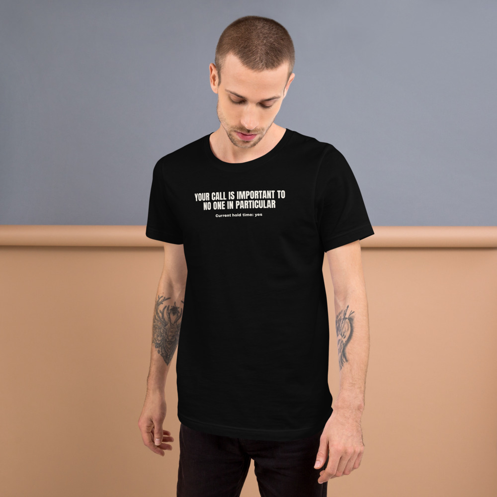 YOUR CALL IS IMPORTANT TO NO ONE IN PARTICULAR — printed on a black t-shirt