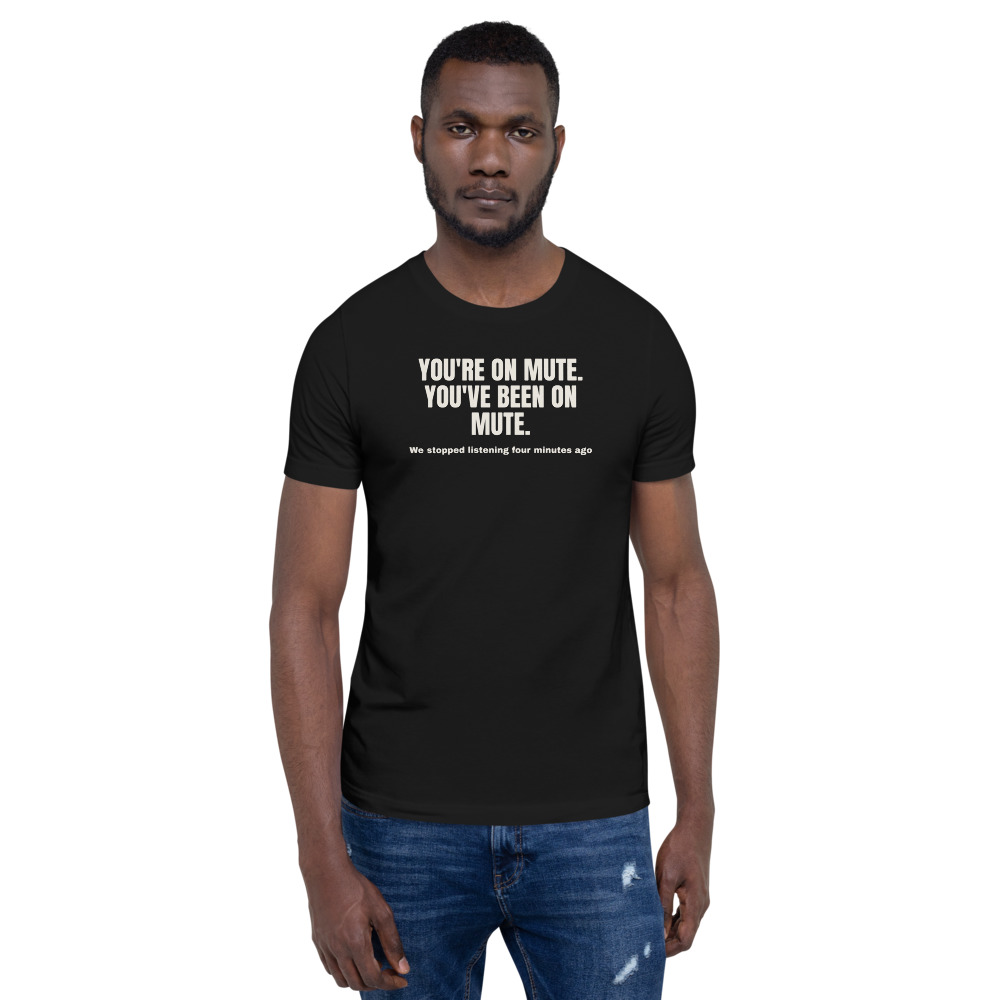 YOU'RE ON MUTE. YOU'VE BEEN ON MUTE. — printed on a black t-shirt