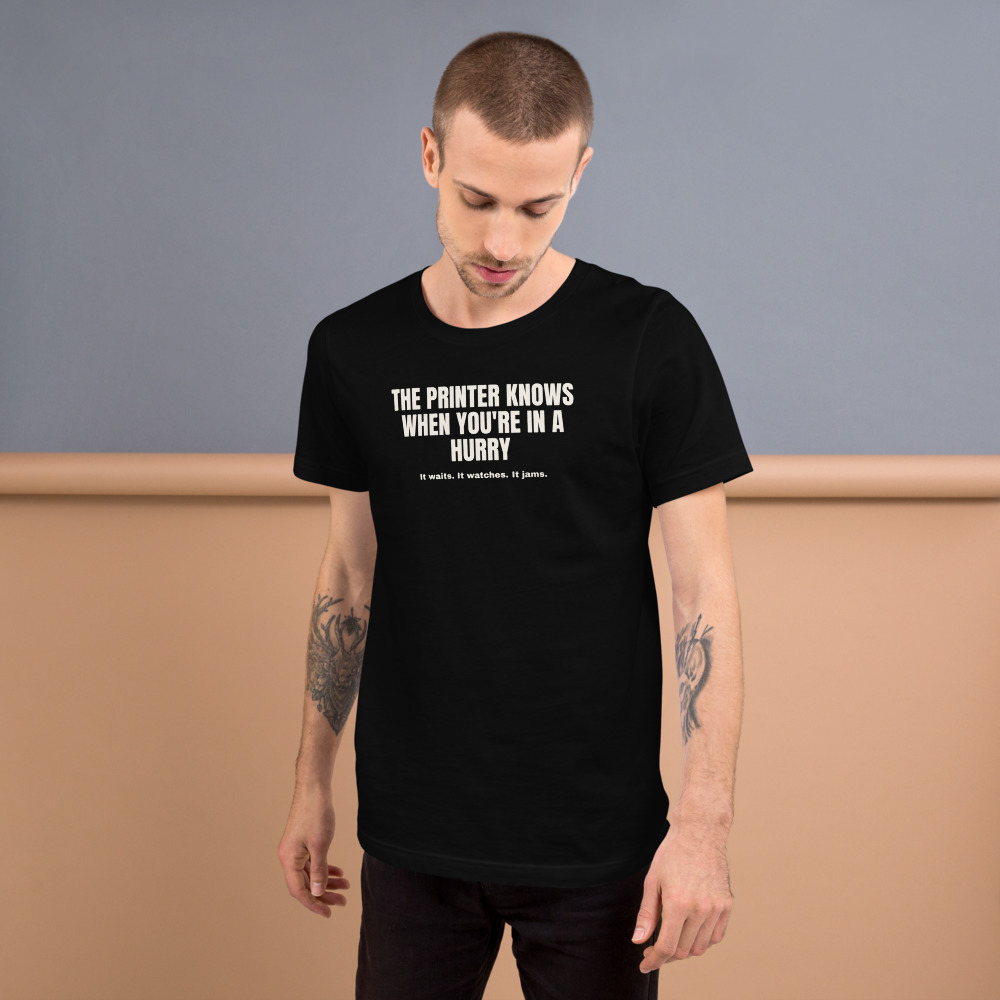 THE PRINTER KNOWS WHEN YOU'RE IN A HURRY — printed on a black t-shirt