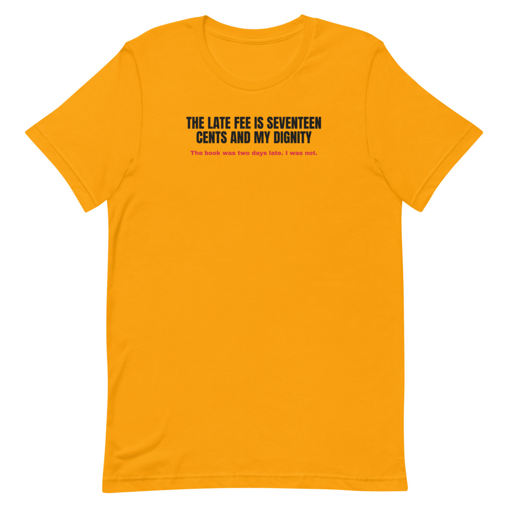 THE LATE FEE IS SEVENTEEN CENTS AND MY DIGNITY t-shirt