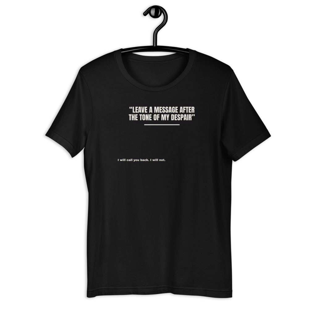 LEAVE A MESSAGE AFTER THE TONE OF MY DESPAIR t-shirt