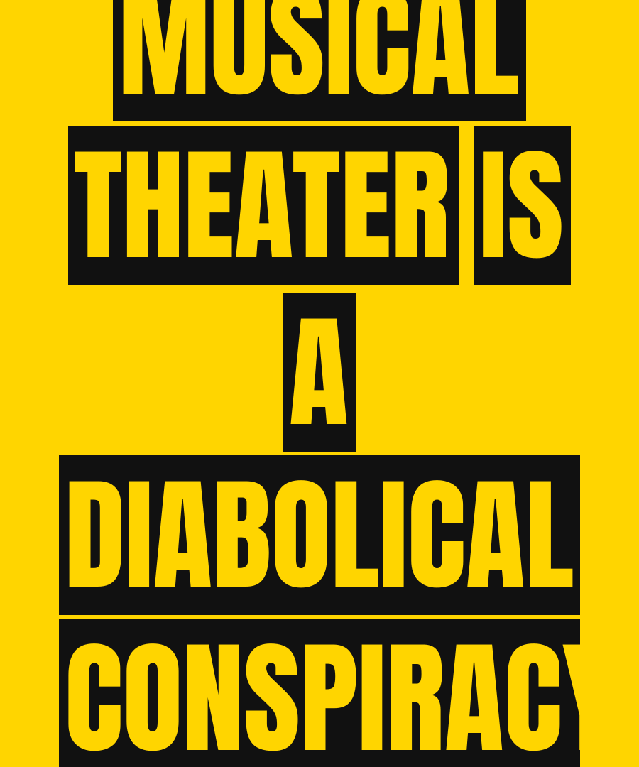 MUSICAL THEATER IS A DIABOLICAL CONSPIRACY