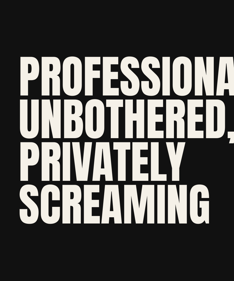 PROFESSIONALLY UNBOTHERED, PRIVATELY SCREAMING print detail
