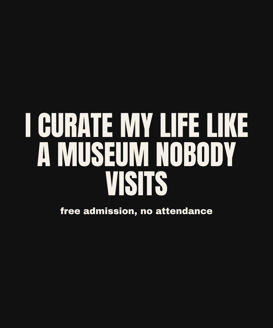 I CURATE MY LIFE LIKE A MUSEUM NOBODY VISITS print detail