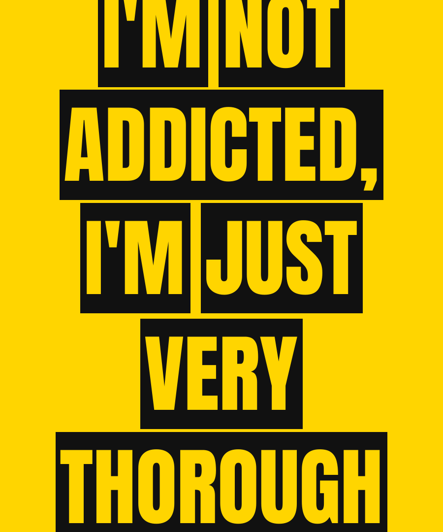 I'M NOT ADDICTED, I'M JUST VERY THOROUGH print detail