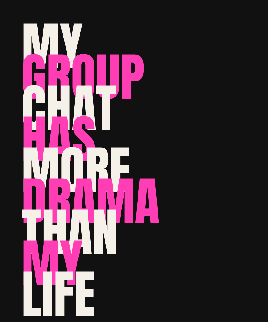 MY GROUP CHAT HAS MORE DRAMA THAN MY LIFE print detail