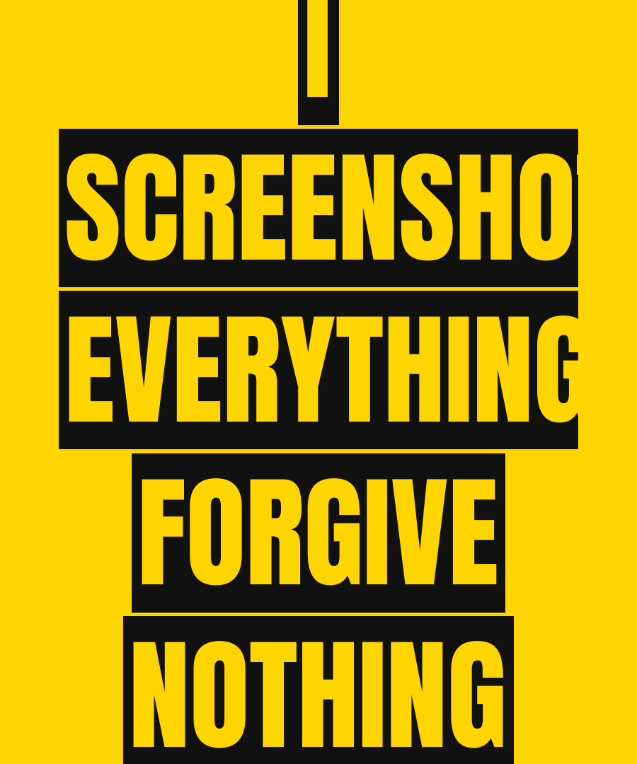 I SCREENSHOT EVERYTHING, FORGIVE NOTHING print detail