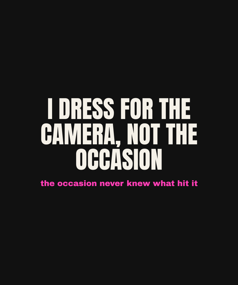 I DRESS FOR THE CAMERA, NOT THE OCCASION print detail