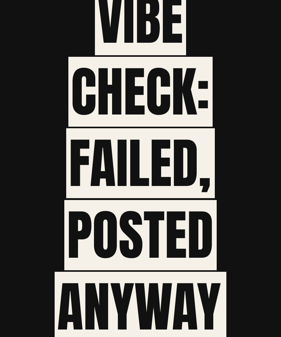 VIBE CHECK: FAILED, POSTED ANYWAY print detail