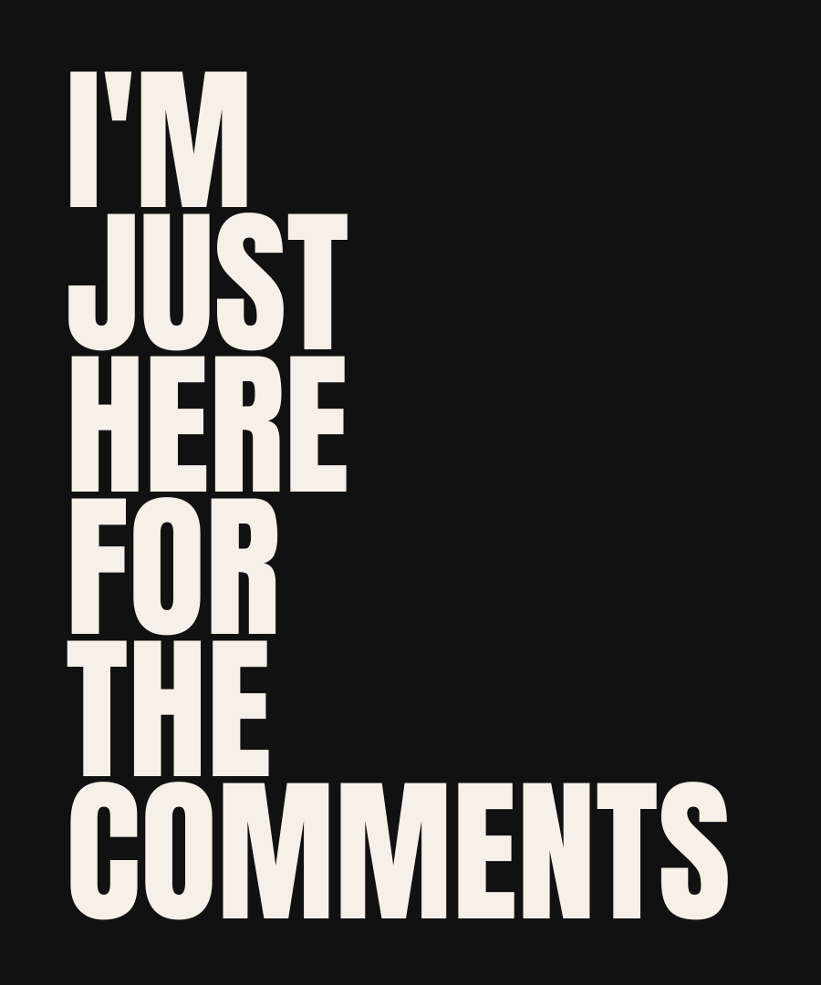 I'M JUST HERE FOR THE COMMENTS print detail