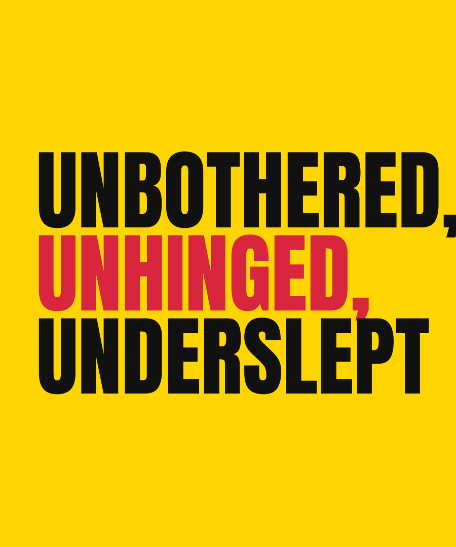 UNBOTHERED, UNHINGED, UNDERSLEPT print detail