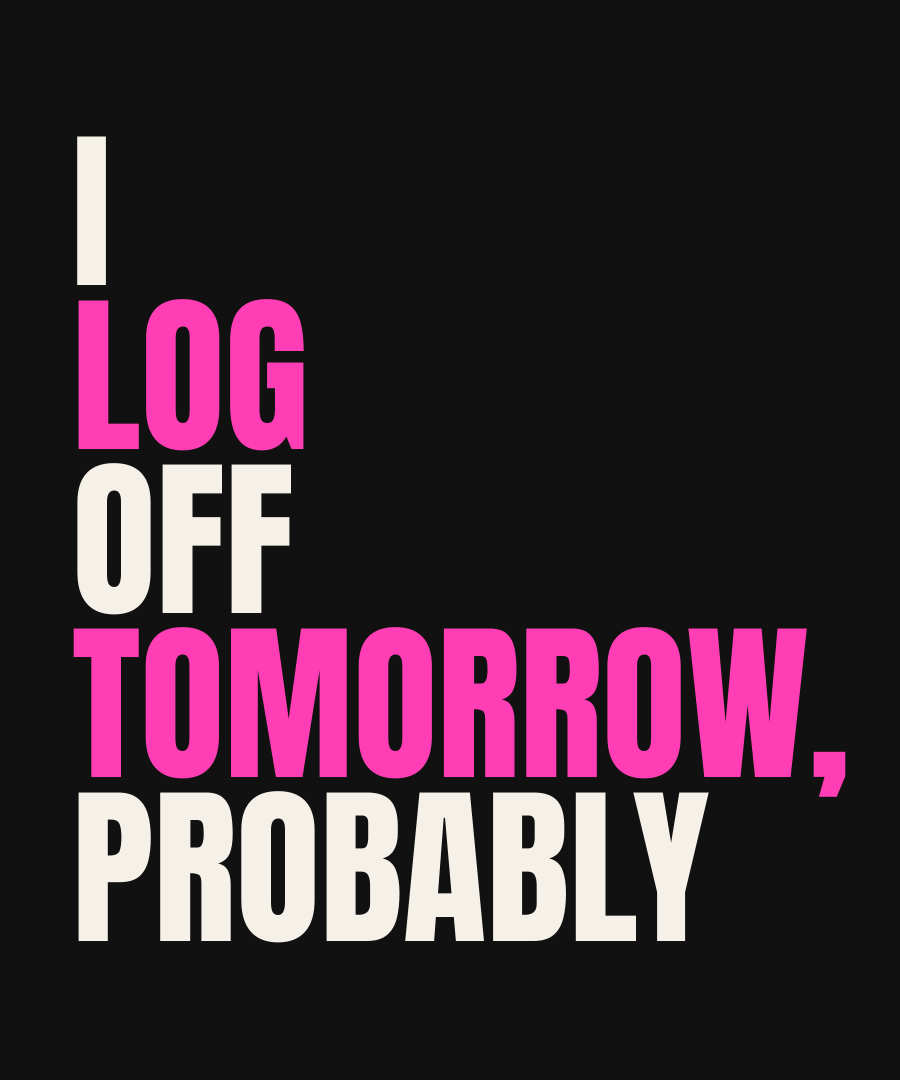I LOG OFF TOMORROW, PROBABLY print detail